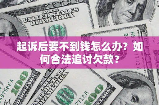 济南起诉后要不到钱怎么办？如何合法追讨欠款？