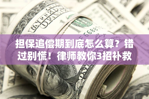 济南担保追偿期到底怎么算？错过别慌！律师教你3招补救