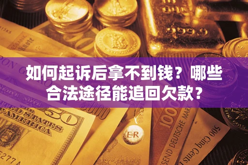 济南如何起诉后拿不到钱？哪些合法途径能追回欠款？