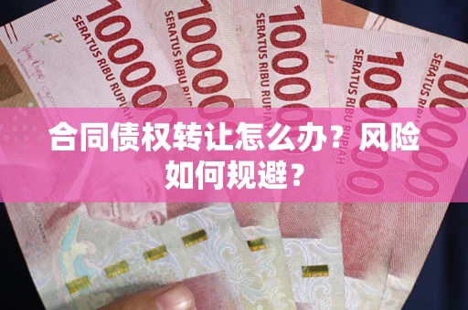 济南合同债权转让怎么办？风险如何规避？