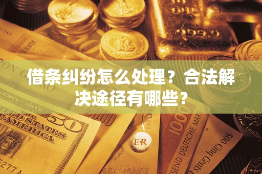 济南借条纠纷怎么处理？合法解决途径有哪些？
