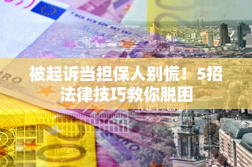 济南被起诉当担保人别慌！5招法律技巧救你脱困