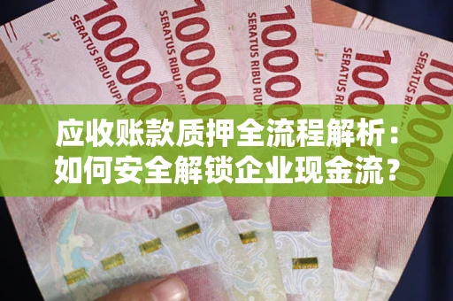 济南应收账款质押全流程解析：如何安全解锁企业现金流？