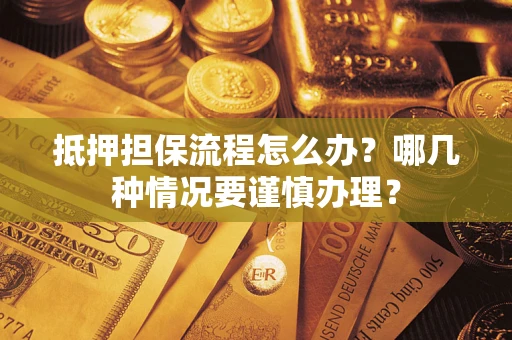 济南抵押担保流程怎么办？哪几种情况要谨慎办理？