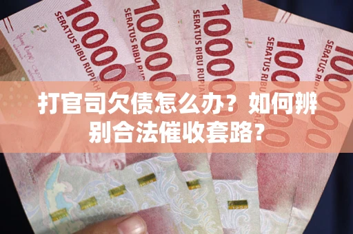 济南打官司欠债怎么办？如何辨别合法催收套路？