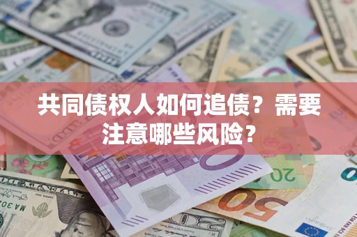 济南共同债权人如何追债？需要注意哪些风险？