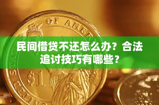 济南民间借贷不还怎么办？合法追讨技巧有哪些？