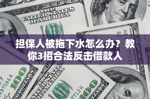 济南担保人被拖下水怎么办？教你3招合法反击借款人
