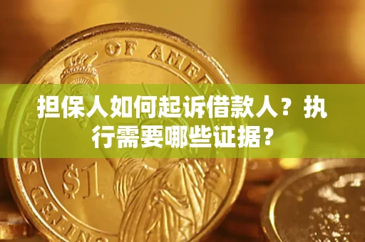 济南担保人如何起诉借款人？执行需要哪些证据？