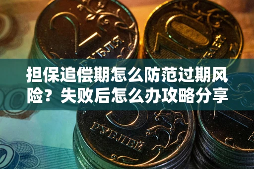 济南担保追偿期怎么防范过期风险？失败后怎么办攻略分享