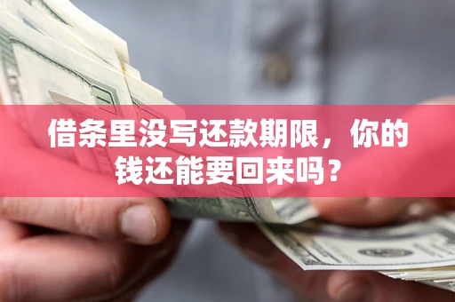 济南借条里没写还款期限，你的钱还能要回来吗？