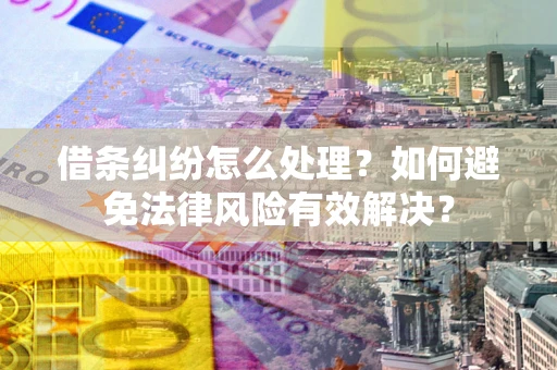济南借条纠纷怎么处理？如何避免法律风险有效解决？