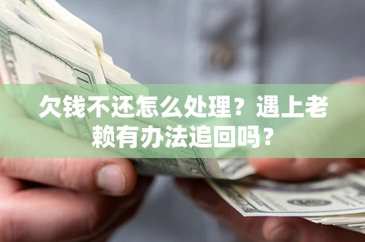 济南欠钱不还怎么处理？遇上老赖有办法追回吗？