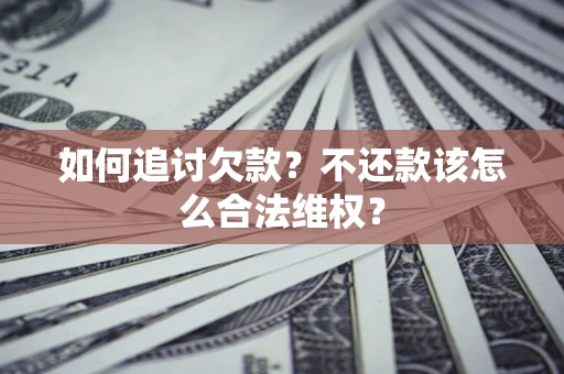 济南如何追讨欠款？不还款该怎么合法维权？