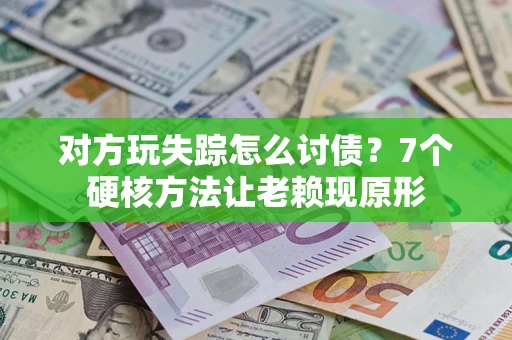 济南对方玩失踪怎么讨债？7个硬核方法让老赖现原形