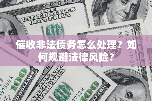 济南催收非法债务怎么处理？如何规避法律风险？