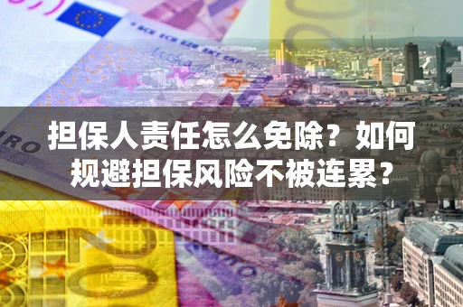 济南担保人责任怎么免除？如何规避担保风险不被连累？
