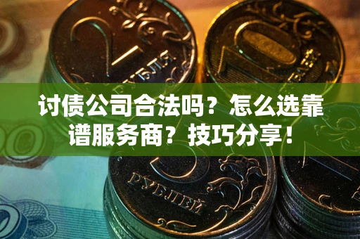 济南讨债公司合法吗？怎么选靠谱服务商？技巧分享！