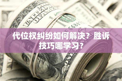 济南代位权纠纷如何解决？胜诉技巧哪学习？