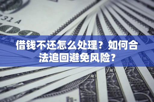 济南借钱不还怎么处理？如何合法追回避免风险？