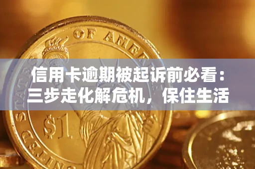 济南信用卡逾期被起诉前必看：三步走化解危机，保住生活尊严