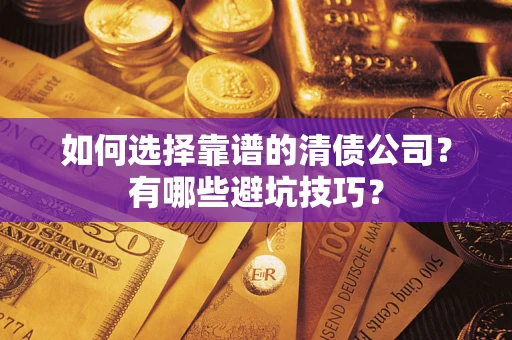 济南如何选择靠谱的清债公司？有哪些避坑技巧？