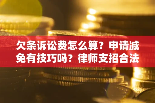济南欠条诉讼费怎么算？申请减免有技巧吗？律师支招合法省钱