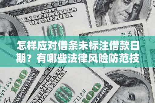 济南怎样应对借条未标注借款日期？有哪些法律风险防范技巧？