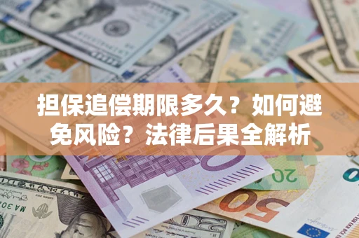 济南担保追偿期限多久？如何避免风险？法律后果全解析
