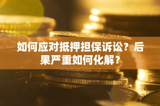 济南如何应对抵押担保诉讼？后果严重如何化解？
