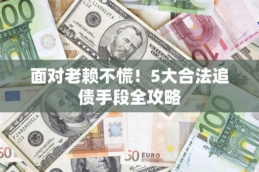 济南面对老赖不慌！5大合法追债手段全攻略