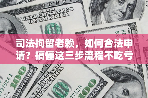 济南司法拘留老赖，如何合法申请？搞懂这三步流程不吃亏！
