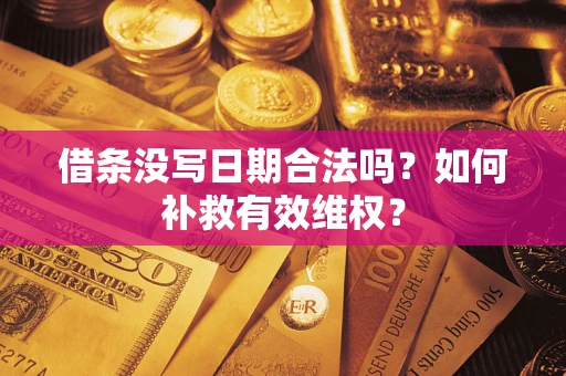 济南借条没写日期合法吗？如何补救有效维权？