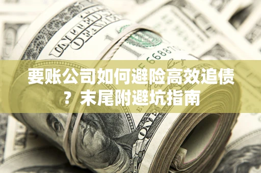 济南要账公司如何避险高效追债？末尾附避坑指南