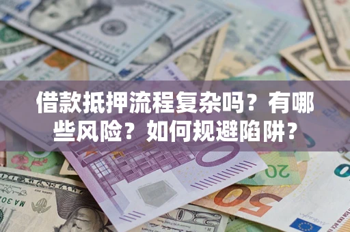 济南借款抵押流程复杂吗？有哪些风险？如何规避陷阱？