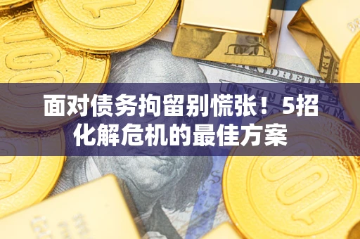 济南面对债务拘留别慌张！5招化解危机的最佳方案
