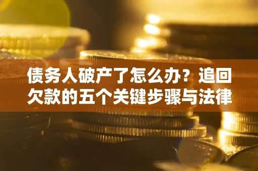 济南债务人破产了怎么办？追回欠款的五个关键步骤与法律策略