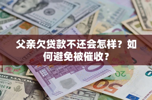 济南父亲欠贷款不还会怎样？如何避免被催收？