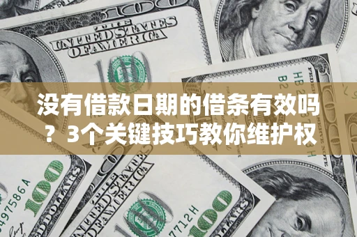 济南没有借款日期的借条有效吗？3个关键技巧教你维护权益