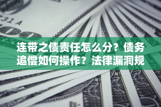 济南连带之债责任怎么分？债务追偿如何操作？法律漏洞规避指南