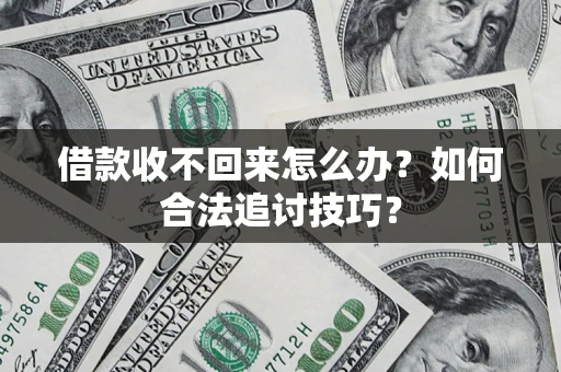 济南借款收不回来怎么办？如何合法追讨技巧？