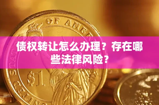 济南债权转让怎么办理？存在哪些法律风险？