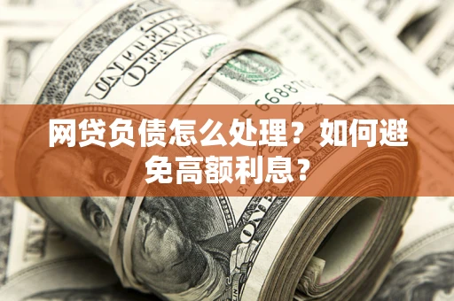济南网贷负债怎么处理？如何避免高额利息？