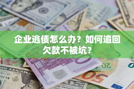 济南企业逃债怎么办？如何追回欠款不被坑？