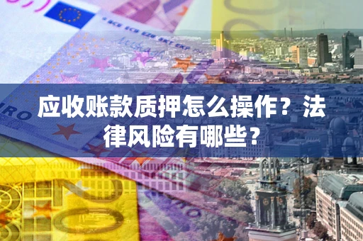济南应收账款质押怎么操作？法律风险有哪些？