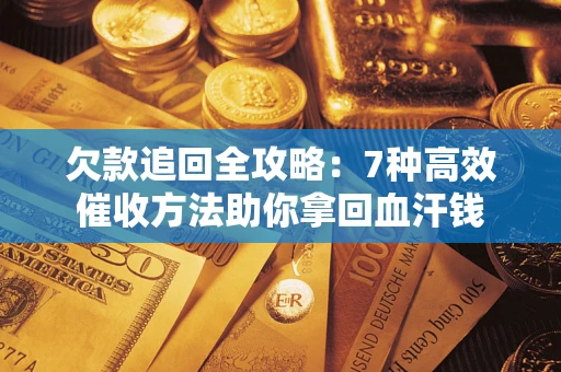 济南欠款追回全攻略：7种高效催收方法助你拿回血汗钱