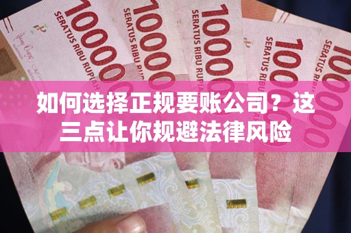 济南如何选择正规要账公司？这三点让你规避法律风险