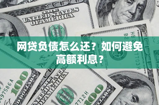 济南网贷负债怎么还？如何避免高额利息？