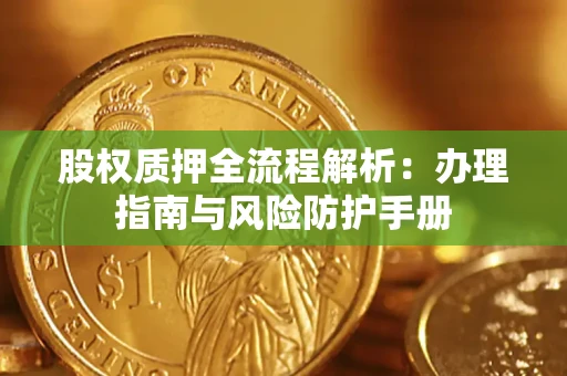 济南股权质押全流程解析：办理指南与风险防护手册