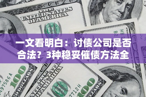济南一文看明白：讨债公司是否合法？3种稳妥催债方法全解析